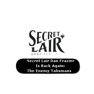 Secret Lair Drop Series: August Superdrop 2022: Dan Frazier Is Back Again: The Enemy Talismans